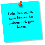 Liebe dich selbst, dann knnen die anderen dich gern haben.