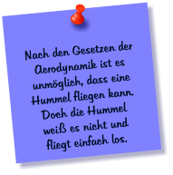 Nach den Gesetzen der Aerodynamik ist es unmglich, dass eine Hummel fliegen kann. Doch die Hummel wei es nicht und fliegt einfach los.