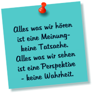 Alles was wir hren ist eine Meinung- keine Tatsache. Alles was wir sehen ist eine Perspektive - keine Wahrheit.